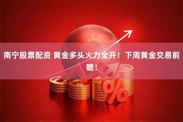南宁股票配资 黄金多头火力全开！下周黄金交易前瞻！