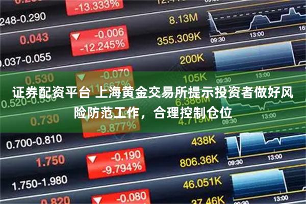 证券配资平台 上海黄金交易所提示投资者做好风险防范工作，合理控制仓位