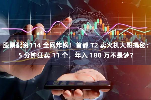 股票配资114 全网炸锅！首都 T2 卖火机大哥揭秘：5 分钟狂卖 11 个，年入 180 万不是梦？