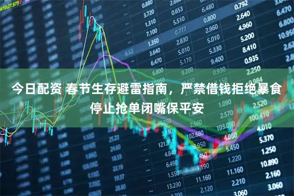 今日配资 春节生存避雷指南，严禁借钱拒绝暴食停止抢单闭嘴保平安