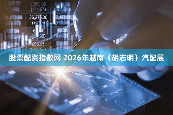 股票配资指数网 2026年越南（胡志明）汽配展