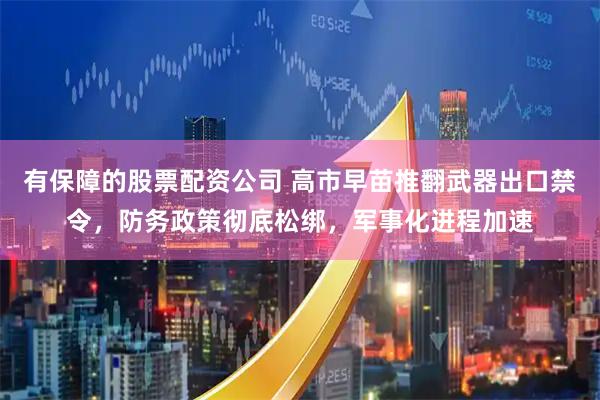 有保障的股票配资公司 高市早苗推翻武器出口禁令，防务政策彻底松绑，军事化进程加速