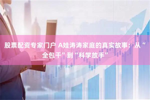 股票配资专家门户 A娃涛涛家庭的真实故事：从“全包干”到“科学放手”