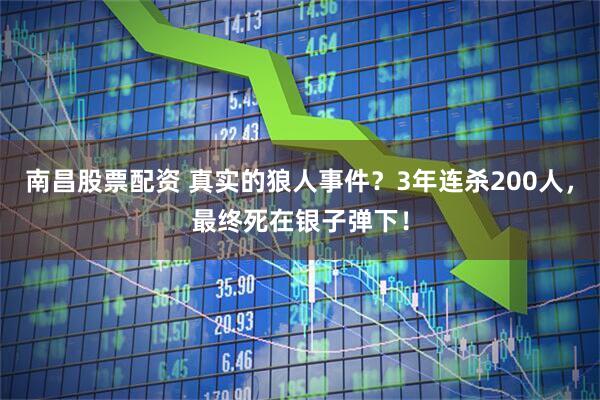南昌股票配资 真实的狼人事件？3年连杀200人，最终死在银子弹下！
