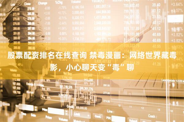 股票配资排名在线查询 禁毒漫画：网络世界藏毒影，小心聊天变“毒”聊