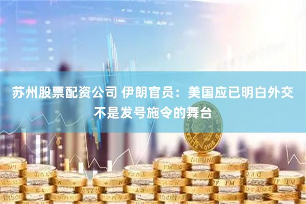 苏州股票配资公司 伊朗官员：美国应已明白外交不是发号施令的舞台