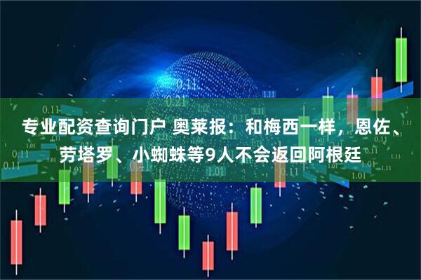专业配资查询门户 奥莱报：和梅西一样，恩佐、劳塔罗、小蜘蛛等9人不会返回阿根廷